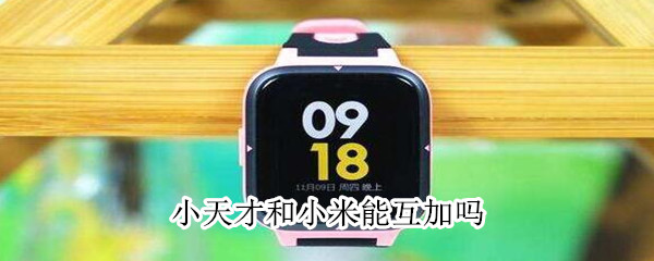 小天才和小米能互加吗 小天才和小米能互加吗