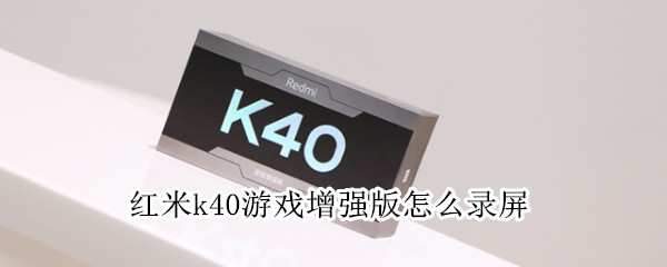 红米k40游戏增强版怎么录屏（红米K40游戏增强版怎么录屏幕）