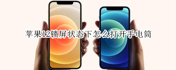 苹果12锁屏状态下怎么打开手电筒（苹果12锁屏状态下怎么打开手电筒快捷键）