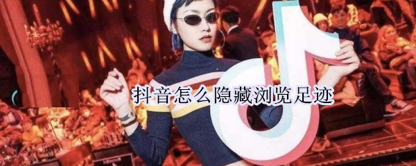 抖音怎么隐藏浏览足迹（抖音怎么隐藏浏览足迹苹果）