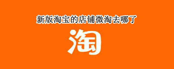 新版淘宝的店铺微淘去哪了 店铺微淘在哪儿