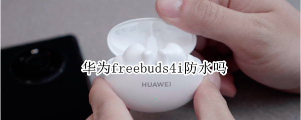 华为freebuds4i防水吗（华为freebuds3i防水吗）