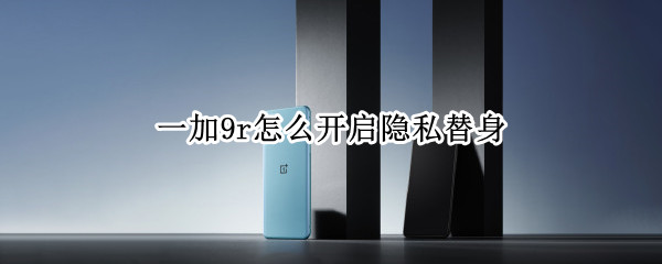 一加9r怎么开启隐私替身 一加9的隐私空间怎么打开