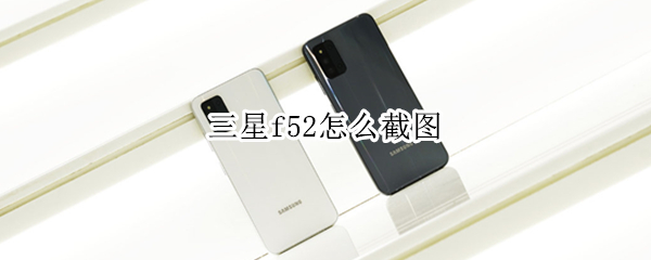 三星f52怎么截图（三星F52怎么截图）