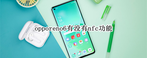 opporeno6有没有nfc功能（opporeno6有没有nfc功能设置）