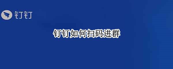 钉钉如何扫码进群 钉钉如何扫码进群群