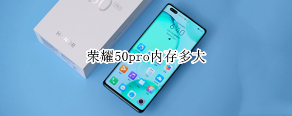 荣耀50pro内存多大（荣耀50内存多少）