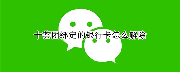 十荟团绑定的银行卡怎么解除 十荟团如何解除绑定银行卡