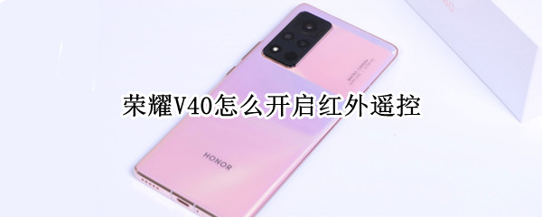 荣耀V40怎么开启红外遥控（荣耀v40怎么开启红外遥控器）
