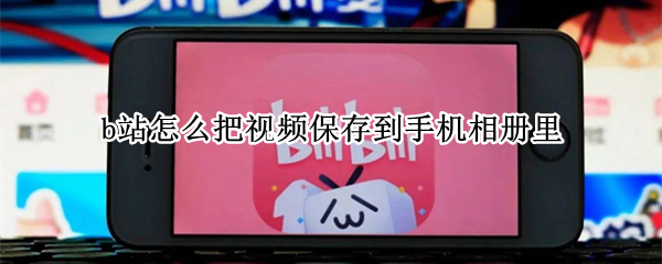 b站怎么把视频保存到手机相册里 b站怎么把视频保存到手机相册里面