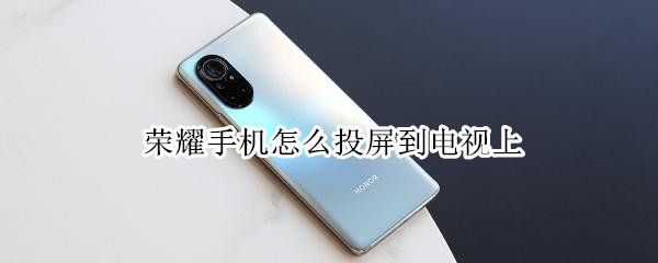 荣耀手机怎么投屏到电视上（电视怎么投屏）