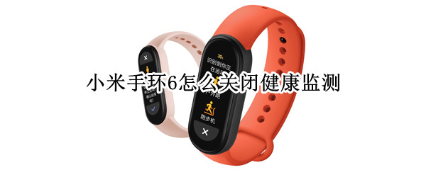 小米手环6怎么关闭健康监测（小米手环6健康监测设置）
