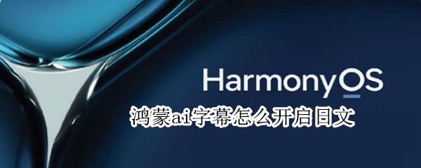 鸿蒙ai字幕怎么开启日文 鸿蒙ai字幕怎么开启日文模式