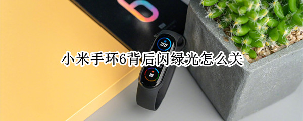 小米手环6背后闪绿光怎么关（小米手环6背后闪绿光怎么关掉）