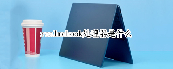 realmebook处理器是什么 realmebook性能