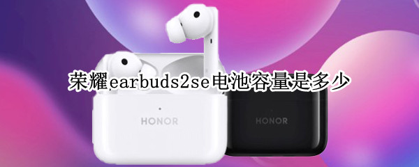 荣耀earbuds2se电池容量是多少 荣耀earbuds2se怎么看电量