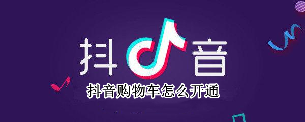 抖音购物车怎么开通 抖音购物车怎么开通要钱吗