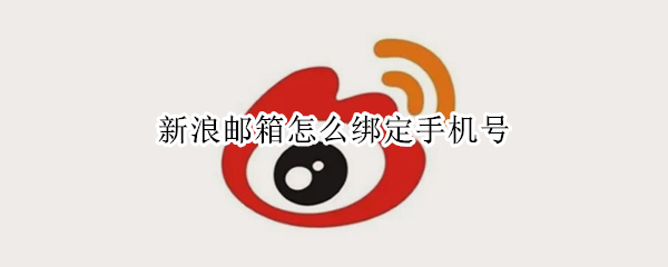 新浪邮箱怎么绑定手机号（新浪邮箱怎么绑定手机号异常）