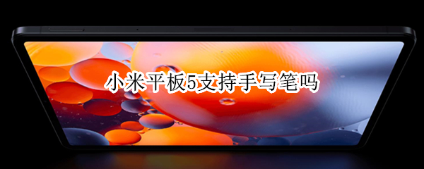 小米平板5支持手写笔吗 小米平板5支持手写笔吗?