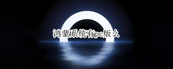 鸿蒙系统有pc版么（鸿蒙系统有pc版么）
