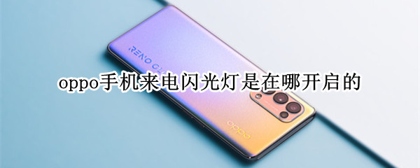 oppo手机来电闪光灯是在哪开启的（oppo手机来电闪光灯怎么关闭）