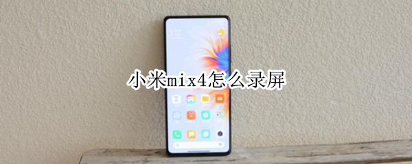 小米mix4怎么录屏 小米mix4录屏在哪里开启
