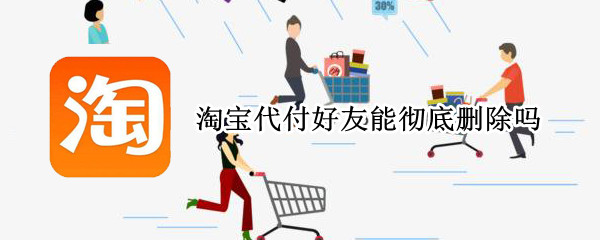 淘宝代付好友能彻底删除吗（淘宝代付好友能彻底删除吗）