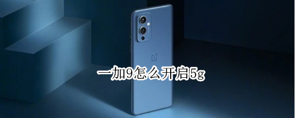 一加9怎么开启5g（一加9r怎么开5g）