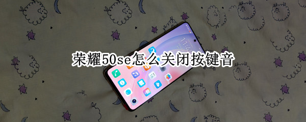 荣耀50se怎么关闭按键音 荣耀50se实体音量按键