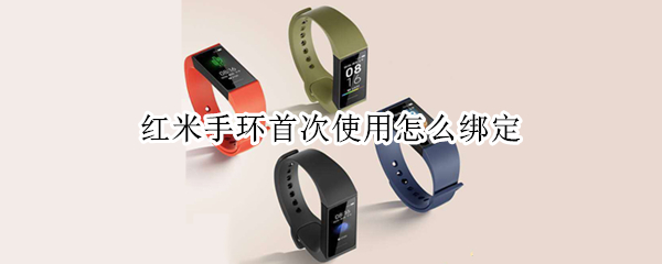 红米手环首次使用怎么绑定 红米手环首次使用怎么绑定支付宝