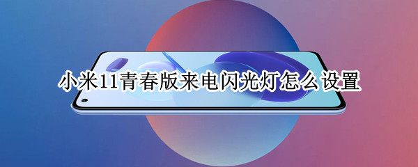 小米11青春版来电闪光灯怎么设置 小米11青春版来电闪光灯怎么设置时间