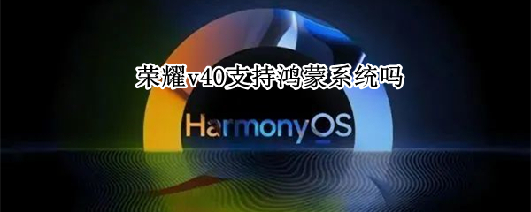 荣耀v40支持鸿蒙系统吗 荣耀V40支持鸿蒙