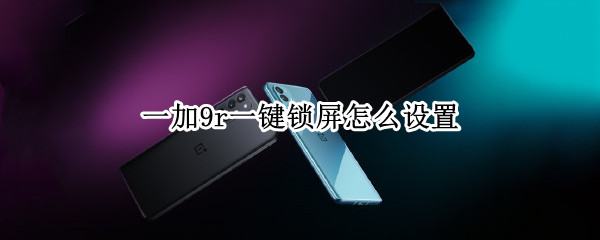 一加9r一键锁屏怎么设置（一加9 一键锁屏）