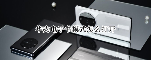 华为电子书模式怎么打开 华为电子书模式干嘛用的