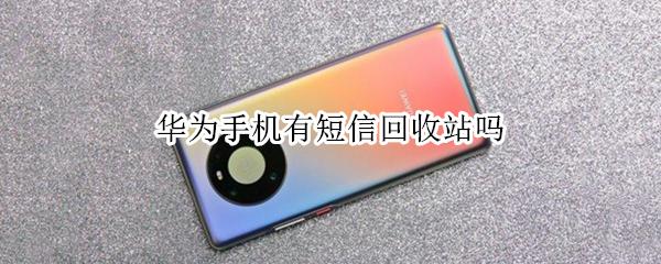 华为手机有短信回收站吗（华为手机有短信回收站吗 在哪）