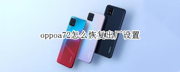oppoa72怎么恢复出厂设置（oppoa72怎么恢复出厂设置视频）