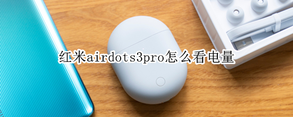 红米airdots3pro怎么看电量（小米airdots3pro怎么看电量）