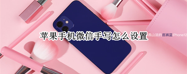 苹果手机微信手写怎么设置 苹果手机微信手写怎么设置半屏