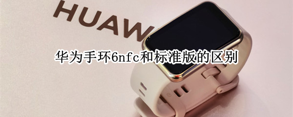 华为手环6nfc和标准版的区别 华为手环6与6nfc