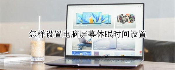 怎样设置电脑屏幕休眠时间设置（怎样调电脑屏幕休眠时间）