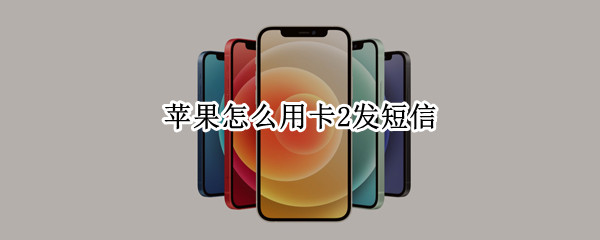 苹果怎么用卡2发短信 苹果怎么使用卡2发短信
