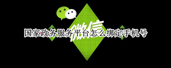 国家政务服务平台怎么绑定手机号（国家政务服务平台怎么绑定手机号码）
