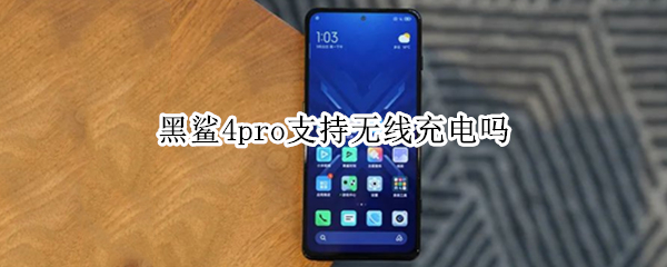 黑鲨4pro支持无线充电吗（黑鲨4pro支持无线充电吗怎么用）