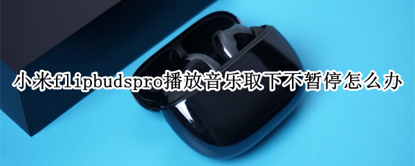 小米flipbuds 小米flipbudspro怎么重置