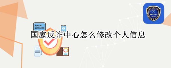 国家反诈中心怎么修改个人信息（国家反诈中心怎么修改个人信息审核中怎么弄）