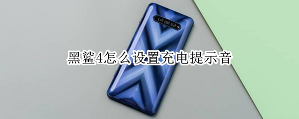 黑鲨4怎么设置充电提示音 黑鲨4怎么设置充电提示音响