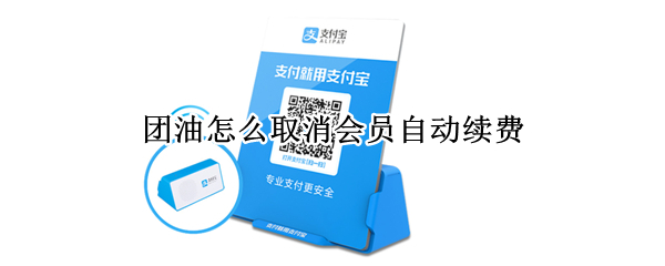 团油怎么取消会员自动续费 团油怎么取消会员自动续费微信
