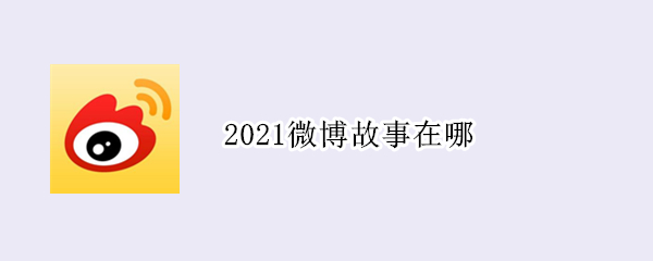 2021微博故事在哪 2021微博故事在哪里