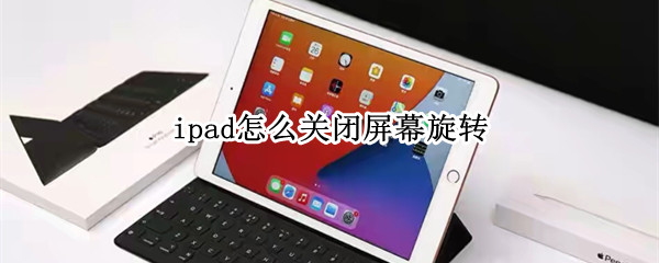 ipad怎么关闭屏幕旋转 ipad怎么关闭屏幕旋转模式