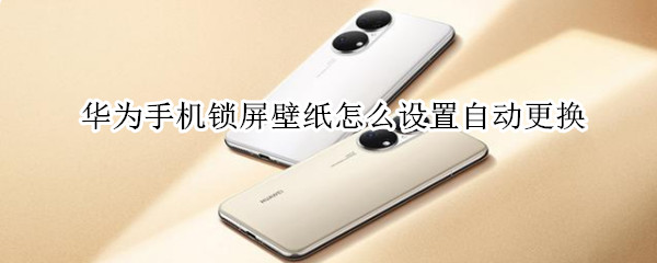 华为手机锁屏壁纸怎么设置自动更换 华为手机锁屏壁纸怎么设置自动更换自己的图片